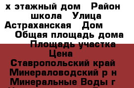 2х этажный дом › Район ­ 3 школа › Улица ­ Астраханская › Дом ­ 45-3 › Общая площадь дома ­ 92 › Площадь участка ­ 3 000 › Цена ­ 3 800 - Ставропольский край, Минераловодский р-н, Минеральные Воды г. Недвижимость » Дома, коттеджи, дачи продажа   